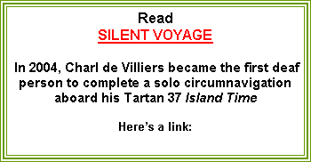 Text Box: ReadSILENT VOYAGE  In 2004, Charl de Villiers became the first deaf person to complete a solo circumnavigation aboard his Tartan 37 Island Time Heres a link: 