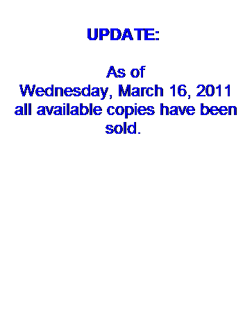 Text Box:  
UPDATE: 
 
As of
Wednesday, March 16, 2011
all available copies have been sold. 
 

 
 
 
